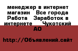 менеджер в интернет магазин - Все города Работа » Заработок в интернете   . Чукотский АО